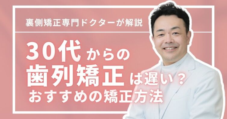 30代の歯列矯正は遅い？後悔を防ぐポイント＆おすすめの矯正方法