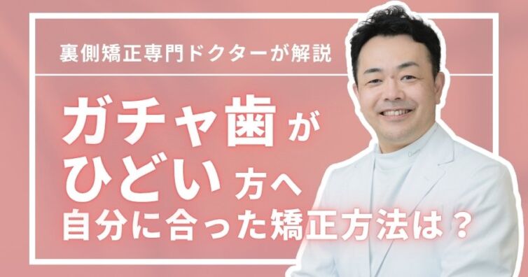 ガチャ歯がひどい方へ｜原因から自分に合った矯正方法まで全部わかる